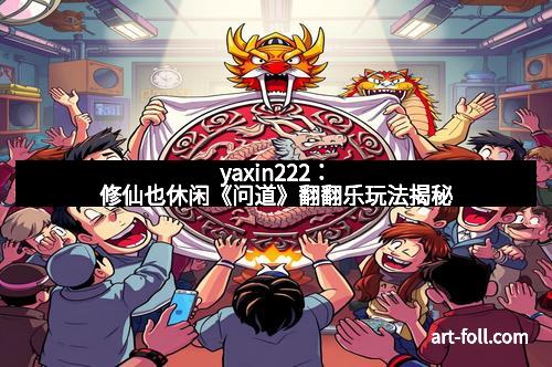 yaxin222：修仙也休闲《问道》翻翻乐玩法揭秘