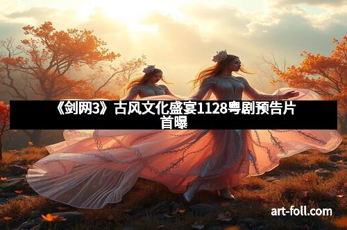 《剑网3》古风文化盛宴1128粤剧预告片首曝